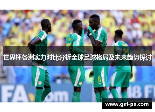 世界杯各洲实力对比分析全球足球格局及未来趋势探讨