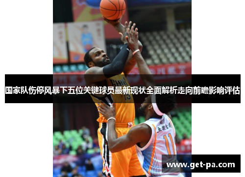 国家队伤停风暴下五位关键球员最新现状全面解析走向前瞻影响评估