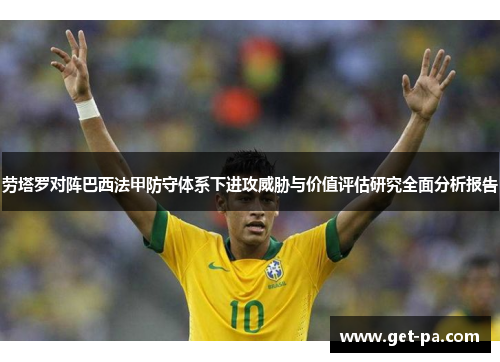 劳塔罗对阵巴西法甲防守体系下进攻威胁与价值评估研究全面分析报告