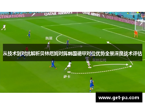 从技术到对抗解析贝林厄姆对阵韩国德甲对位优势全景深度战术评估 从技术到对抗解析贝林厄姆对阵韩国德甲对位优势全景深度战术评估