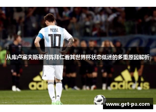 从库卢塞夫斯基对阵拜仁看其世界杯状态低迷的多重原因解析