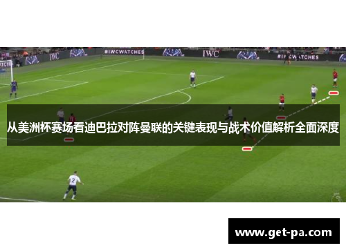 从美洲杯赛场看迪巴拉对阵曼联的关键表现与战术价值解析全面深度