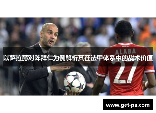 以萨拉赫对阵拜仁为例解析其在法甲体系中的战术价值