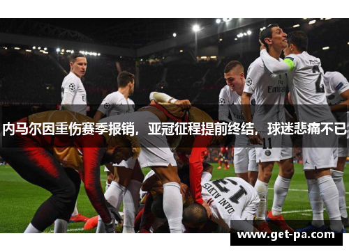 内马尔因重伤赛季报销，亚冠征程提前终结，球迷悲痛不已