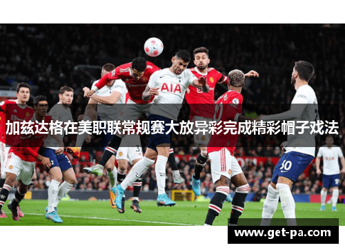 加兹达格在美职联常规赛大放异彩完成精彩帽子戏法