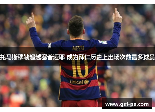 托马斯穆勒超越塞普迈耶 成为拜仁历史上出场次数最多球员