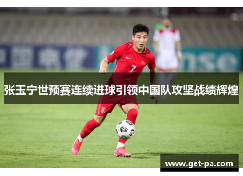 张玉宁世预赛连续进球引领中国队攻坚战绩辉煌