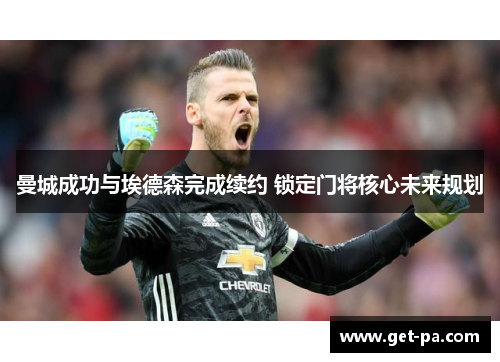 曼城成功与埃德森完成续约 锁定门将核心未来规划