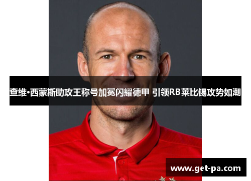 查维·西蒙斯助攻王称号加冕闪耀德甲 引领RB莱比锡攻势如潮 查维·西蒙斯助攻王称号加冕闪耀德甲 引领RB莱比锡攻势如潮