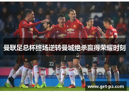 曼联足总杯终场逆转曼城绝杀赢得荣耀时刻