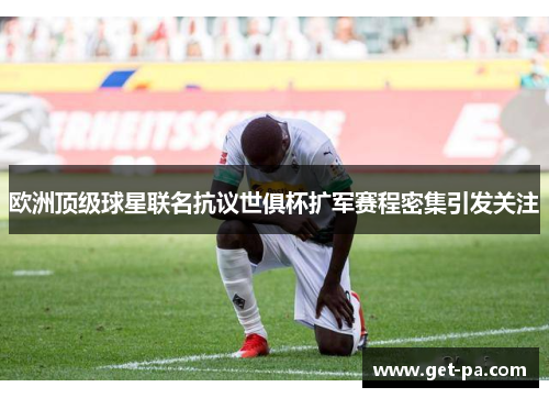 欧洲顶级球星联名抗议世俱杯扩军赛程密集引发关注