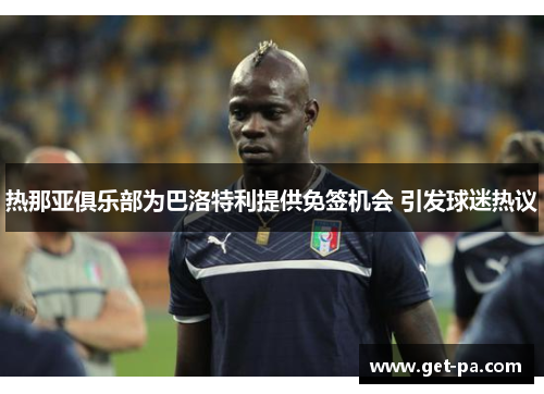 热那亚俱乐部为巴洛特利提供免签机会 引发球迷热议
