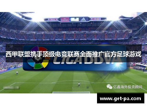 西甲联盟携手顶级电竞联赛全面推广官方足球游戏 西甲联盟携手顶级电竞联赛全面推广官方足球游戏