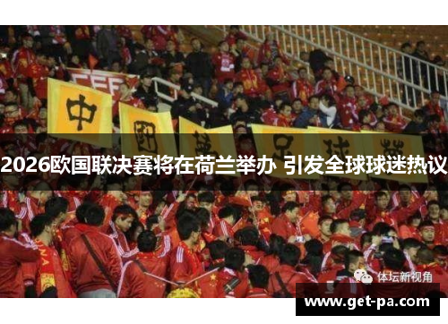 2026欧国联决赛将在荷兰举办 引发全球球迷热议 2026欧国联决赛将在荷兰举办 引发全球球迷热议