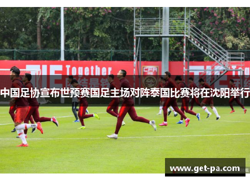 中国足协宣布世预赛国足主场对阵泰国比赛将在沈阳举行 中国足协宣布世预赛国足主场对阵泰国比赛将在沈阳举行
