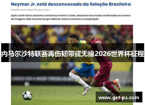 内马尔沙特联赛再伤韧带或无缘2026世界杯征程 内马尔沙特联赛再伤韧带或无缘2026世界杯征程