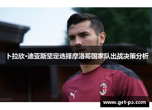 卜拉欣·迪亚斯坚定选择摩洛哥国家队出战决策分析