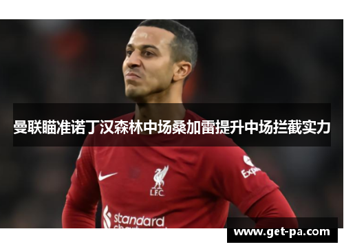 曼联瞄准诺丁汉森林中场桑加雷提升中场拦截实力