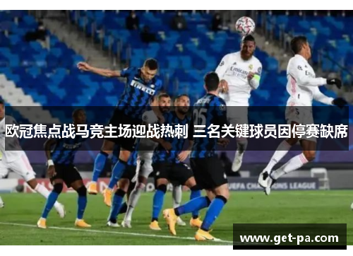 欧冠焦点战马竞主场迎战热刺 三名关键球员因停赛缺席