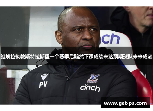 维埃拉执教斯特拉斯堡一个赛季后黯然下课成绩未达预期球队未来成谜