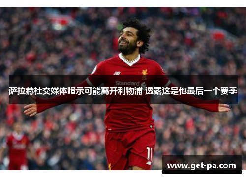 萨拉赫社交媒体暗示可能离开利物浦 透露这是他最后一个赛季