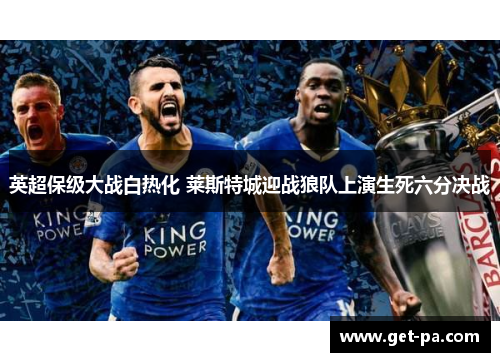 英超保级大战白热化 莱斯特城迎战狼队上演生死六分决战