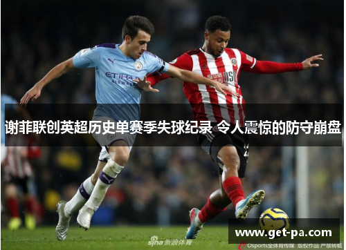 谢菲联创英超历史单赛季失球纪录 令人震惊的防守崩盘