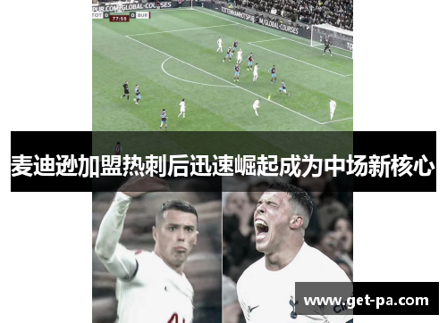 麦迪逊加盟热刺后迅速崛起成为中场新核心