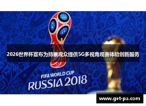 2026世界杯宣布为持票观众提供5G多视角观赛体验创新服务