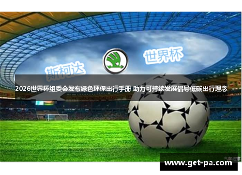 2026世界杯组委会发布绿色环保出行手册 助力可持续发展倡导低碳出行理念