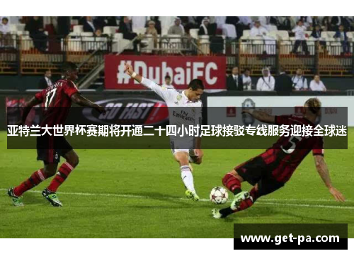 亚特兰大世界杯赛期将开通二十四小时足球接驳专线服务迎接全球迷