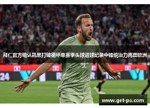 拜仁官方确认凯恩打破德甲单赛季头球进球纪录中锋统治力再震欧洲