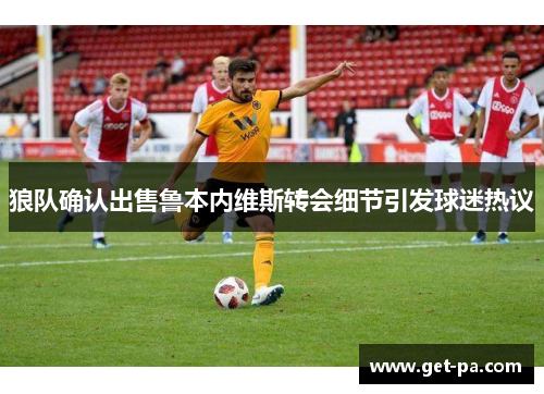 狼队确认出售鲁本内维斯转会细节引发球迷热议