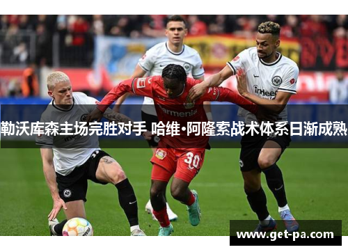 勒沃库森主场完胜对手 哈维·阿隆索战术体系日渐成熟