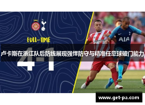 卢卡斯在浙江队后防线展现强悍防守与精准任意球破门能力 卢卡斯在浙江队后防线展现强悍防守与精准任意球破门能力