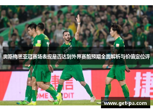 奥斯梅恩亚冠赛场表现是否达到外界赛前预期全面解析与价值定位评