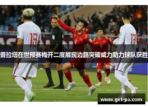 普拉塔在世预赛梅开二度展现边路突破威力助力球队获胜