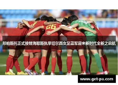 邦帕斯托正式接替海耶斯执掌切尔西女足蓝军迎来新时代全新之启航