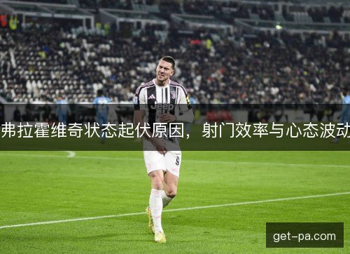 弗拉霍维奇状态起伏原因，射门效率与心态波动