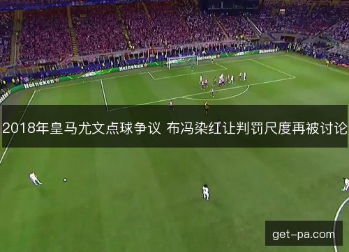 2018年皇马尤文点球争议 布冯染红让判罚尺度再被讨论
